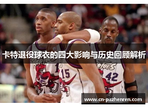 卡特退役球衣的四大影响与历史回顾解析