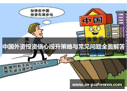 中国外资投资信心提升策略与常见问题全面解答