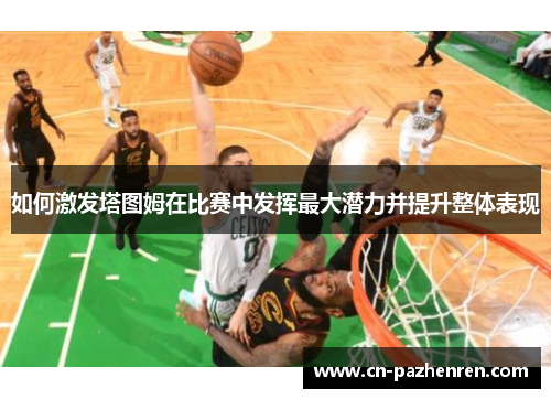 如何激发塔图姆在比赛中发挥最大潜力并提升整体表现