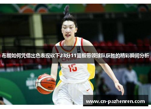 布朗如何凭借出色表现砍下23分11篮板带领球队获胜的精彩瞬间分析