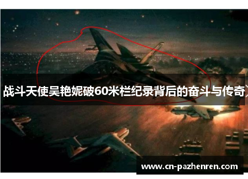 战斗天使吴艳妮破60米栏纪录背后的奋斗与传奇