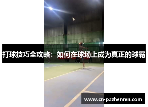 打球技巧全攻略：如何在球场上成为真正的球霸