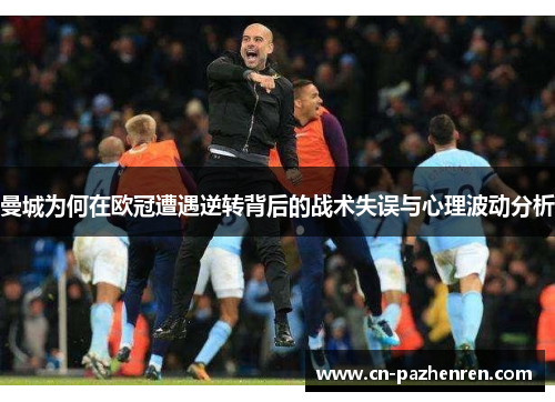 曼城为何在欧冠遭遇逆转背后的战术失误与心理波动分析