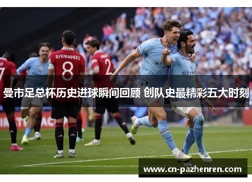 曼市足总杯历史进球瞬间回顾 创队史最精彩五大时刻