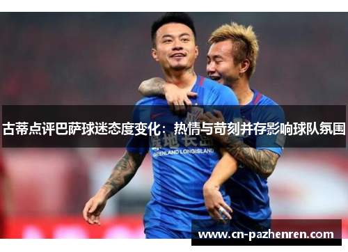 古蒂点评巴萨球迷态度变化：热情与苛刻并存影响球队氛围