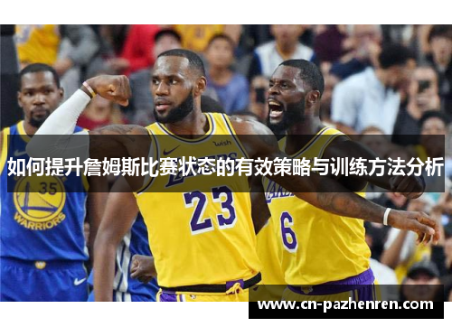 如何提升詹姆斯比赛状态的有效策略与训练方法分析