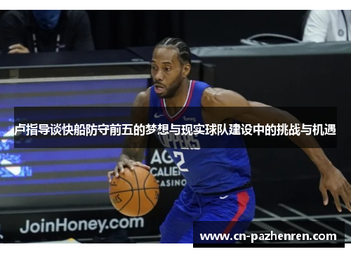 卢指导谈快船防守前五的梦想与现实球队建设中的挑战与机遇