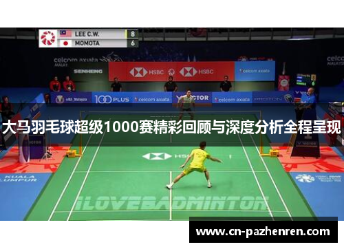 大马羽毛球超级1000赛精彩回顾与深度分析全程呈现