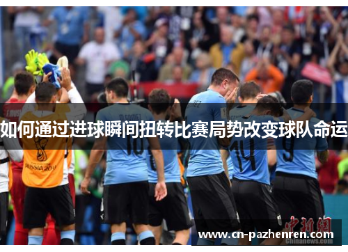 如何通过进球瞬间扭转比赛局势改变球队命运