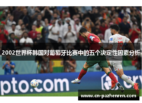 2002世界杯韩国对葡萄牙比赛中的五个决定性因素分析