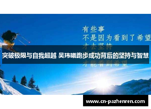 突破极限与自我超越 吴玮曦跑步成功背后的坚持与智慧