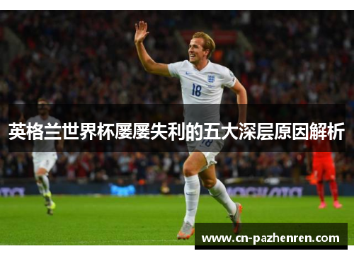 英格兰世界杯屡屡失利的五大深层原因解析