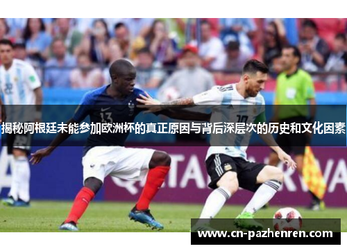 揭秘阿根廷未能参加欧洲杯的真正原因与背后深层次的历史和文化因素