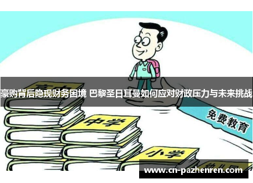 豪购背后隐现财务困境 巴黎圣日耳曼如何应对财政压力与未来挑战