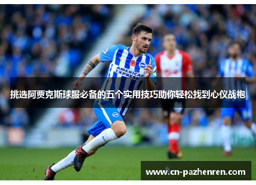 挑选阿贾克斯球服必备的五个实用技巧助你轻松找到心仪战袍