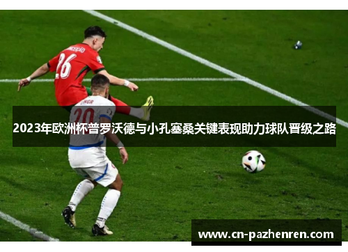 2023年欧洲杯普罗沃德与小孔塞桑关键表现助力球队晋级之路