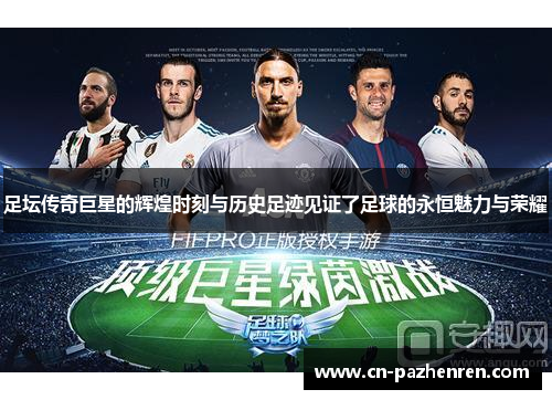 足坛传奇巨星的辉煌时刻与历史足迹见证了足球的永恒魅力与荣耀