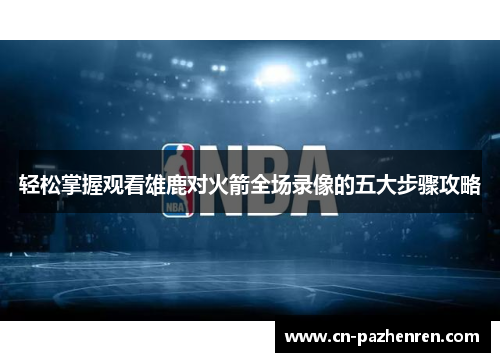 轻松掌握观看雄鹿对火箭全场录像的五大步骤攻略