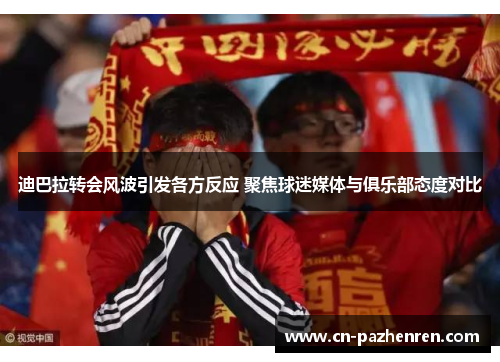 迪巴拉转会风波引发各方反应 聚焦球迷媒体与俱乐部态度对比