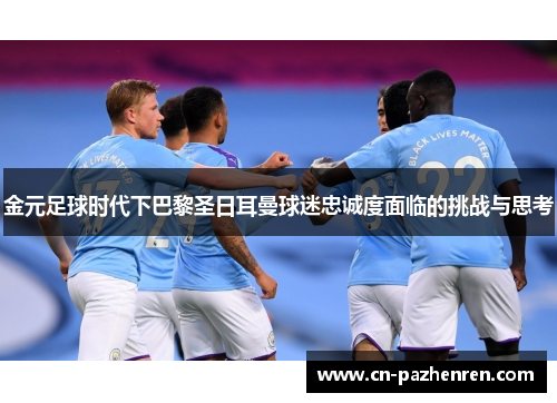 金元足球时代下巴黎圣日耳曼球迷忠诚度面临的挑战与思考