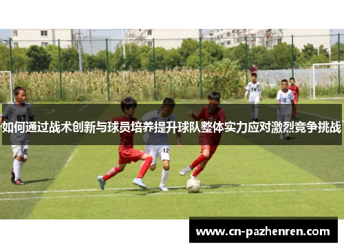 如何通过战术创新与球员培养提升球队整体实力应对激烈竞争挑战