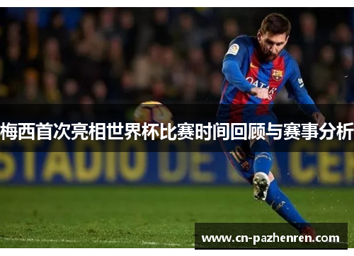 梅西首次亮相世界杯比赛时间回顾与赛事分析