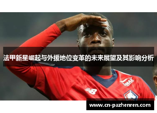 法甲新星崛起与外援地位变革的未来展望及其影响分析