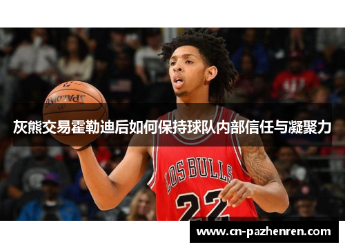 灰熊交易霍勒迪后如何保持球队内部信任与凝聚力