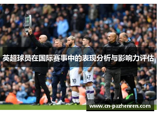 英超球员在国际赛事中的表现分析与影响力评估