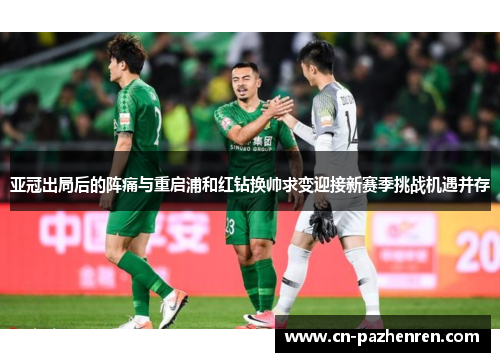 亚冠出局后的阵痛与重启浦和红钻换帅求变迎接新赛季挑战机遇并存