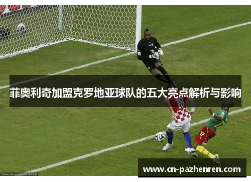 菲奥利奇加盟克罗地亚球队的五大亮点解析与影响