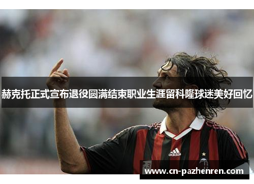 赫克托正式宣布退役圆满结束职业生涯留科隆球迷美好回忆