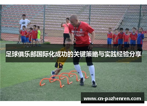 足球俱乐部国际化成功的关键策略与实践经验分享