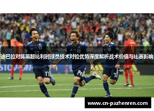 迪巴拉对阵英超比利时球员技术对位优势深度解析战术价值与比赛影响