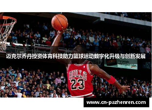 迈克尔乔丹投资体育科技助力篮球运动数字化升级与创新发展